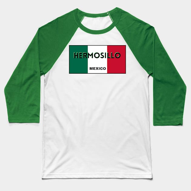 Hermosillo City in Mexican Flag Colors Baseball T-Shirt by aybe7elf